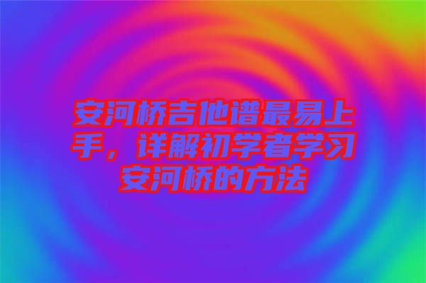 安河橋吉他譜最易上手，詳解初學者學習安河橋的方法