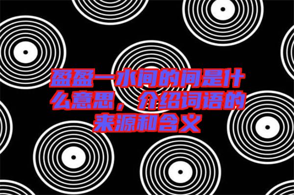 盈盈一水間的間是什么意思，介紹詞語的來源和含義