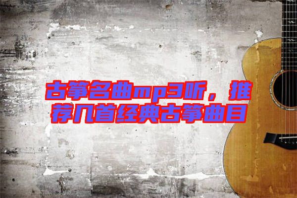 古箏名曲mp3聽，推薦幾首經(jīng)典古箏曲目