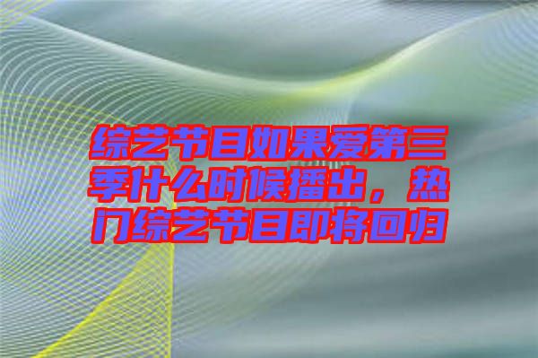 綜藝節目如果愛第三季什么時候播出，熱門綜藝節目即將回歸