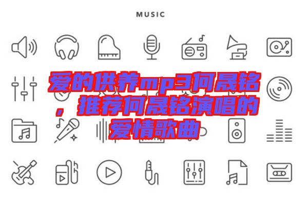 愛的供養mp3何晟銘，推薦何晟銘演唱的愛情歌曲