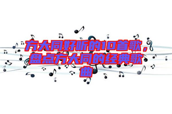 方大同好聽(tīng)的10首歌，盤點(diǎn)方大同的經(jīng)典歌曲