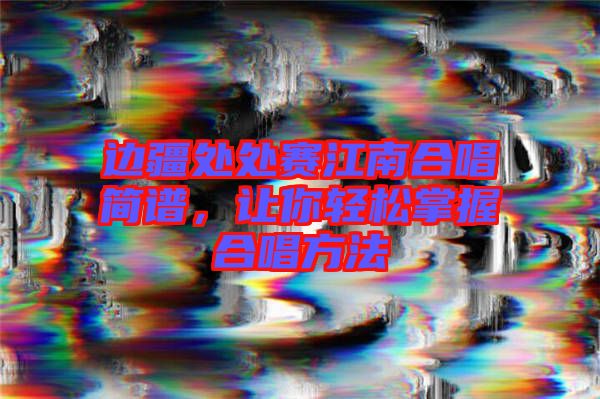 邊疆處處賽江南合唱簡譜，讓你輕松掌握合唱方法
