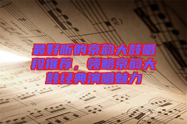 最好聽的京韻大鼓唱段推薦，領略京韻大鼓經典演唱魅力