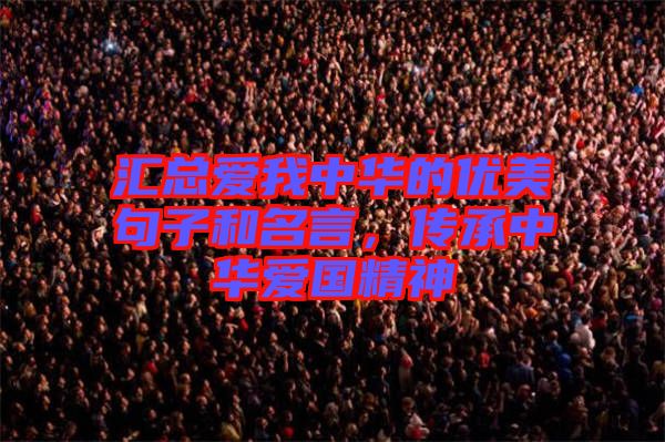匯總愛我中華的優(yōu)美句子和名言，傳承中華愛國精神