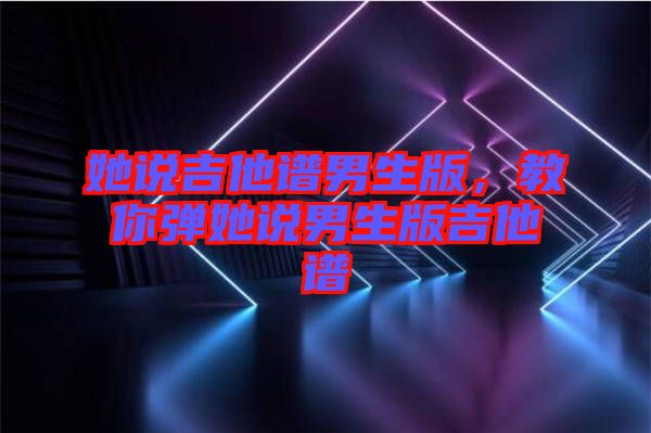 她說吉他譜男生版，教你彈她說男生版吉他譜