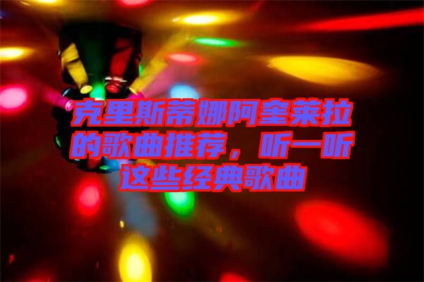 克里斯蒂娜阿奎萊拉的歌曲推薦，聽一聽這些經典歌曲