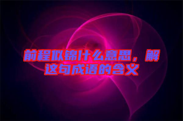 前程似錦什么意思，解這句成語(yǔ)的含義