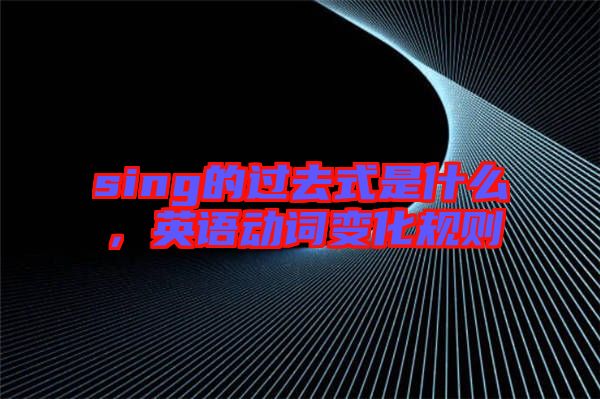 sing的過去式是什么，英語動詞變化規則