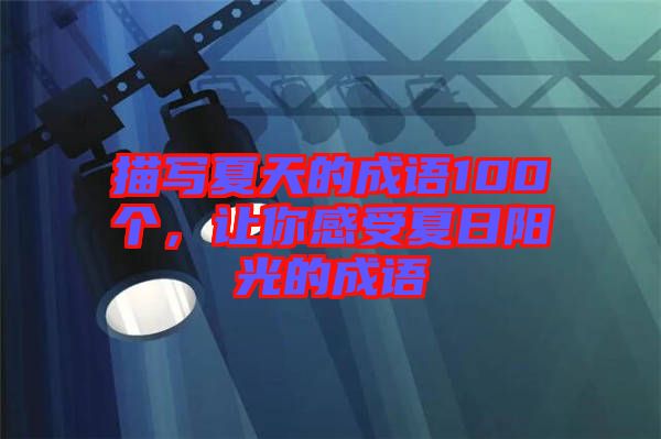 描寫夏天的成語100個，讓你感受夏日陽光的成語