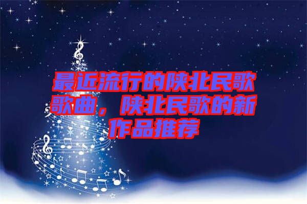 最近流行的陜北民歌歌曲，陜北民歌的新作品推薦