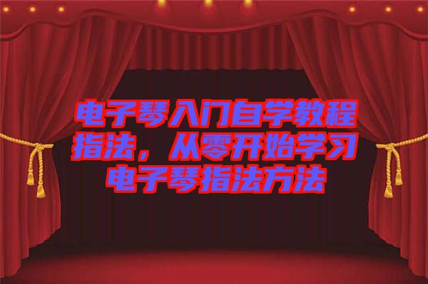 電子琴入門自學教程指法，從零開始學習電子琴指法方法