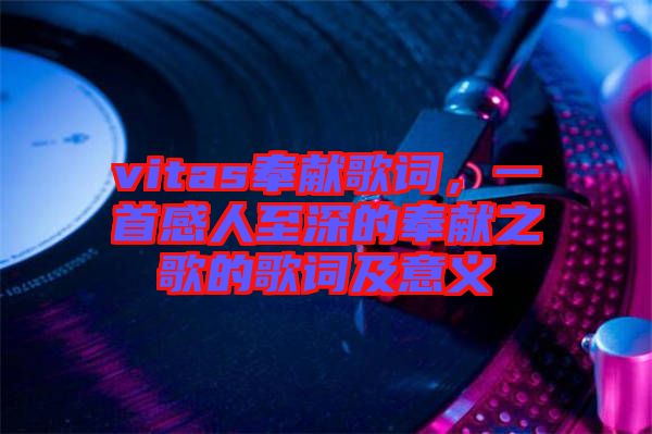 vitas奉獻歌詞，一首感人至深的奉獻之歌的歌詞及意義