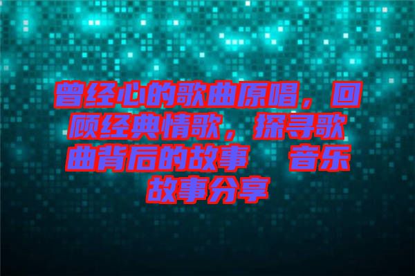 曾經心的歌曲原唱，回顧經典情歌，探尋歌曲背后的故事  音樂故事分享