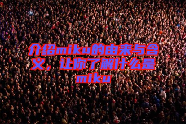 介紹miku的由來與含義，讓你了解什么是miku