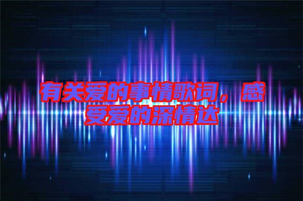 有關愛的事情歌詞，感受愛的深情達