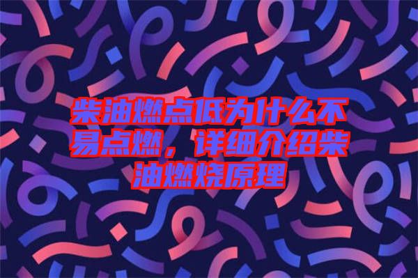 柴油燃點低為什么不易點燃，詳細介紹柴油燃燒原理