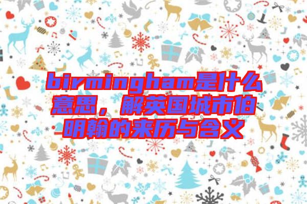birmingham是什么意思，解英國城市伯明翰的來歷與含義