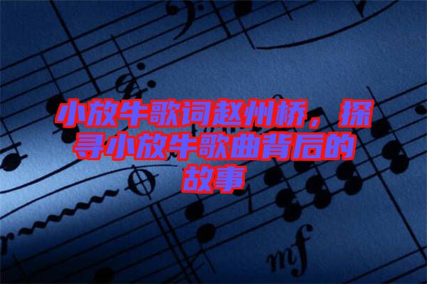 小放牛歌詞趙州橋，探尋小放牛歌曲背后的故事