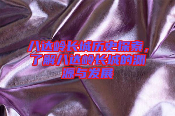 八達嶺長城歷史探索，了解八達嶺長城的淵源與發展