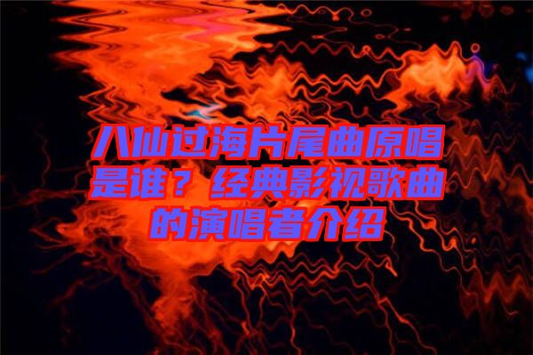 八仙過海片尾曲原唱是誰？經典影視歌曲的演唱者介紹