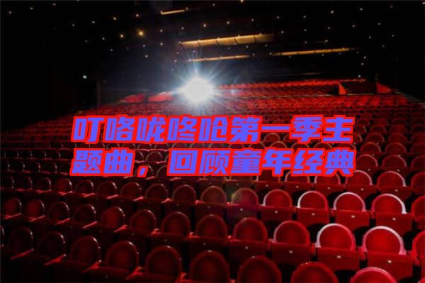叮咯嚨咚嗆第一季主題曲，回顧童年經典