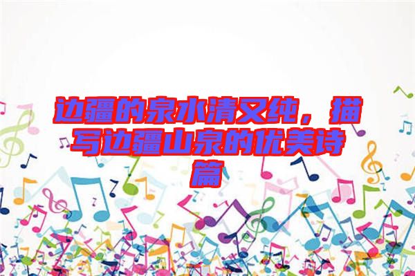 邊疆的泉水清又純，描寫邊疆山泉的優美詩篇