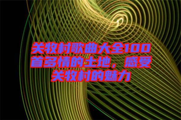 關牧村歌曲大全100首多情的土地，感受關牧村的魅力