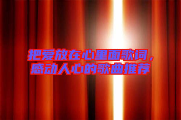 把愛放在心里面歌詞，感動(dòng)人心的歌曲推薦