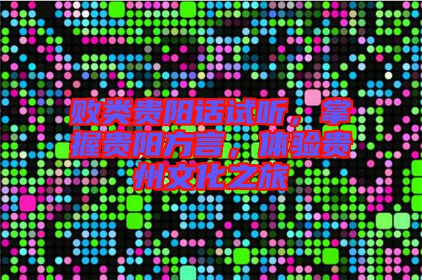 敗類貴陽話試聽，掌握貴陽方言，體驗貴州文化之旅