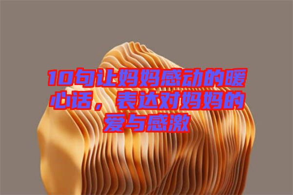 10句讓媽媽感動的暖心話，表達對媽媽的愛與感激