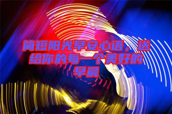 簡短陽光早安心語，送給你的每一個美好的早晨