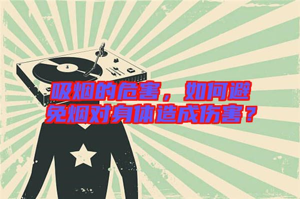 吸煙的危害，如何避免煙對身體造成傷害？
