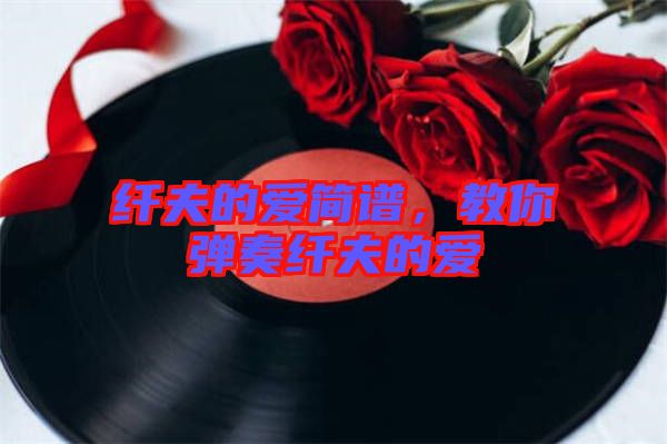 纖夫的愛簡譜，教你彈奏纖夫的愛