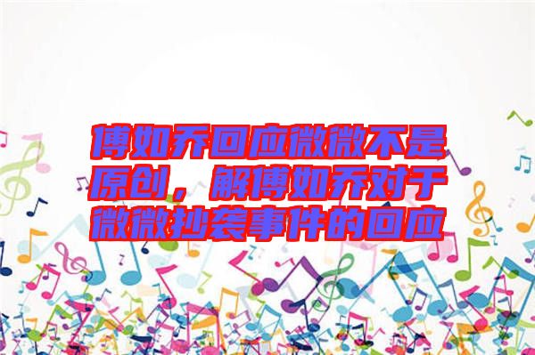 傅如喬回應微微不是原創，解傅如喬對于微微抄襲事件的回應