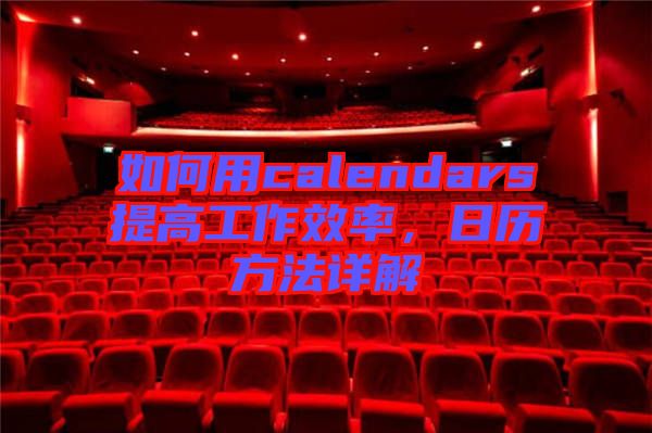 如何用calendars提高工作效率，日歷方法詳解