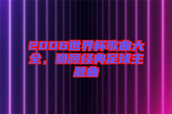 2006世界杯歌曲大全，回顧經典足球主題曲