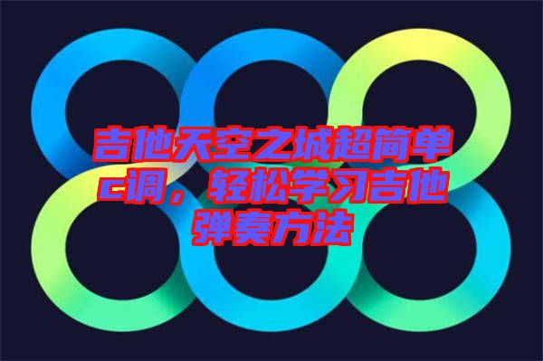 吉他天空之城超簡單c調，輕松學習吉他彈奏方法