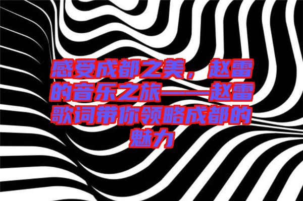 感受成都之美，趙雷的音樂之旅——趙雷歌詞帶你領略成都的魅力