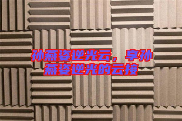 孫燕姿逆光云，享孫燕姿逆光的云接