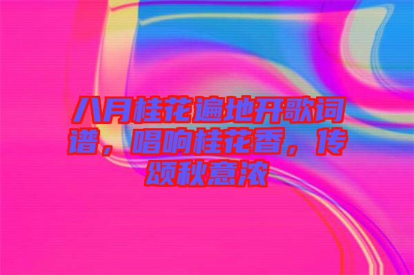 八月桂花遍地開歌詞譜，唱響桂花香，傳頌秋意濃
