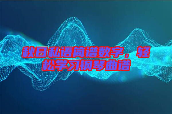 秋日私語簡譜數(shù)字，輕松學(xué)習(xí)鋼琴曲譜