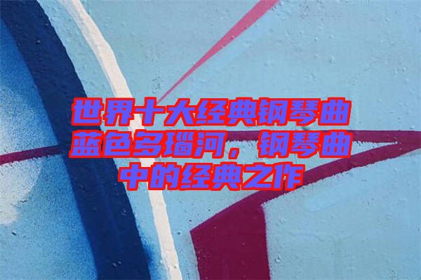 世界十大經典鋼琴曲藍色多瑙河，鋼琴曲中的經典之作