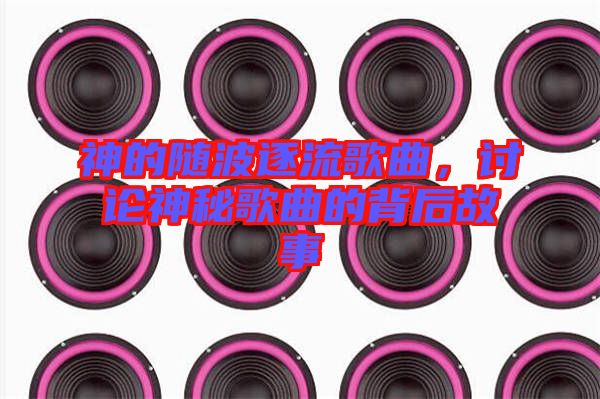 神的隨波逐流歌曲，討論神秘歌曲的背后故事