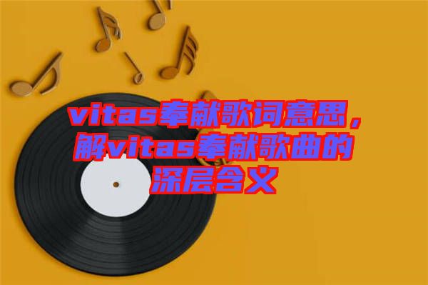 vitas奉獻歌詞意思，解vitas奉獻歌曲的深層含義