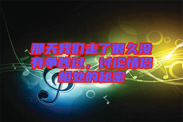 那天我們走了很久沒有爭吵過，討論情侶相處的秘密