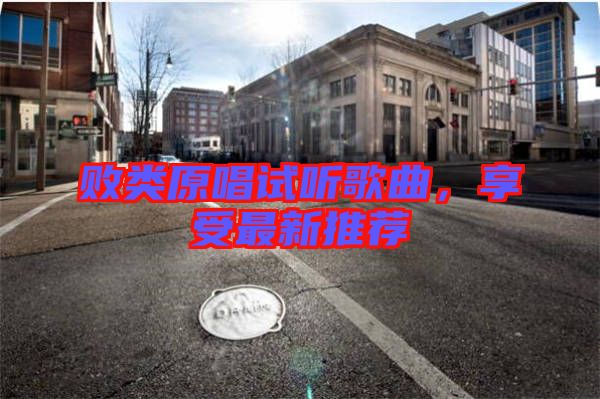敗類原唱試聽歌曲，享受最新推薦