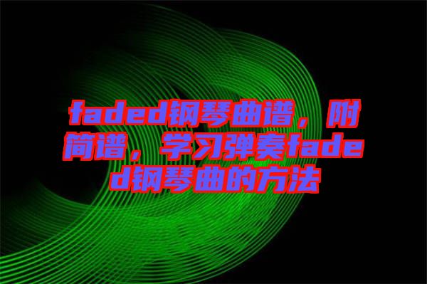 faded鋼琴曲譜，附簡譜，學習彈奏faded鋼琴曲的方法