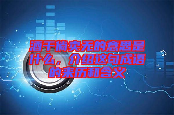 酒干倘賣無的意思是什么，介紹這句成語的來歷和含義