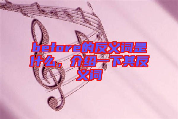 before的反義詞是什么，介紹一下其反義詞